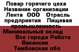 Повар горячего цеха › Название организации ­ Лента, ООО › Отрасль предприятия ­ Пищевая промышленность › Минимальный оклад ­ 29 200 - Все города Работа » Вакансии   . Тамбовская обл.,Моршанск г.